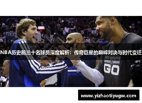 NBA历史前三十名球员深度解析：传奇巨星的巅峰对决与时代变迁