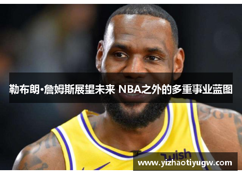 勒布朗·詹姆斯展望未来 NBA之外的多重事业蓝图