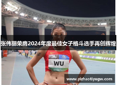 张伟丽荣膺2024年度最佳女子格斗选手再创辉煌