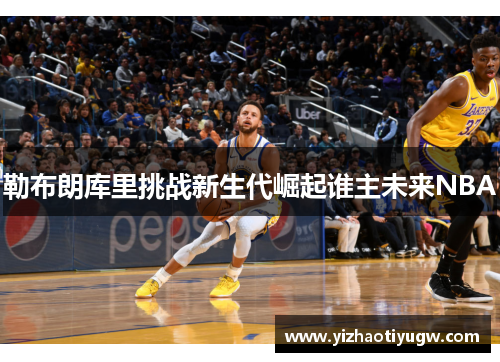 勒布朗库里挑战新生代崛起谁主未来NBA