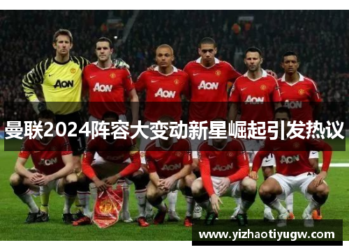 曼联2024阵容大变动新星崛起引发热议