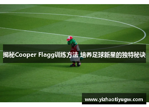 揭秘Cooper Flagg训练方法 培养足球新星的独特秘诀
