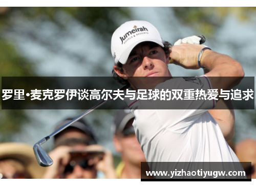 罗里·麦克罗伊谈高尔夫与足球的双重热爱与追求