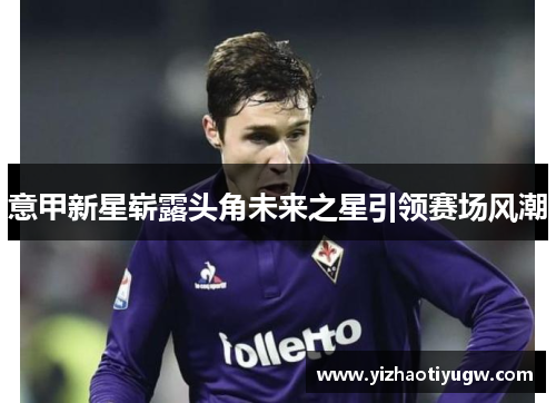 意甲新星崭露头角未来之星引领赛场风潮