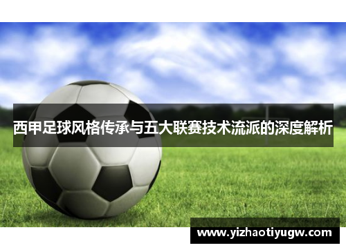 西甲足球风格传承与五大联赛技术流派的深度解析