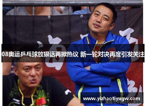08奥运乒乓球放狠话再掀热议 新一轮对决再度引发关注