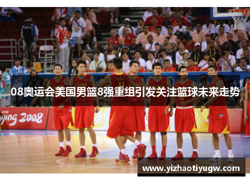 08奥运会美国男篮8强重组引发关注篮球未来走势