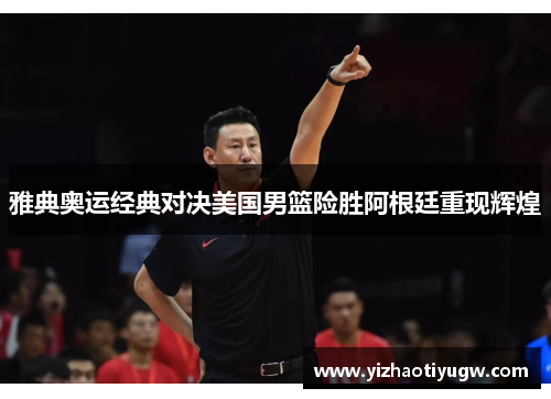 雅典奥运经典对决美国男篮险胜阿根廷重现辉煌